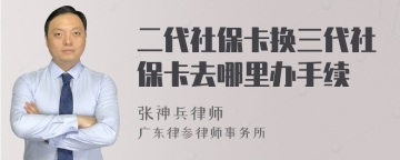 二代社保卡换三代社保卡去哪里办手续