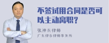 不签试用合同是否可以主动离职？