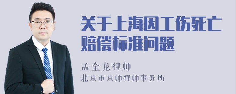 关于上海因工伤死亡赔偿标准问题