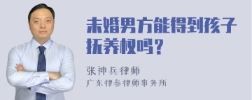 未婚男方能得到孩子抚养权吗？