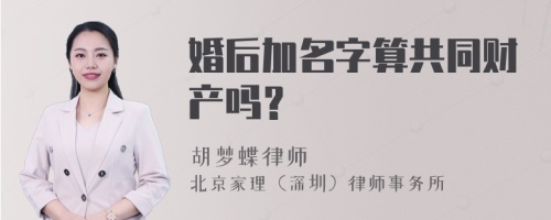 婚后加名字算共同财产吗？