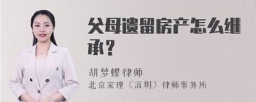 父母遗留房产怎么继承？