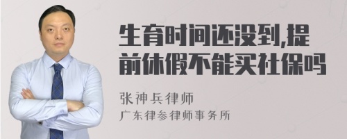 生育时间还没到,提前休假不能买社保吗