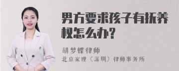 男方要求孩子有抚养权怎么办?