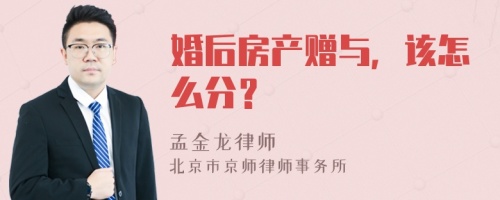 婚后房产赠与，该怎么分？