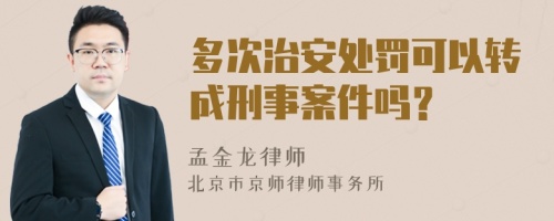 多次治安处罚可以转成刑事案件吗？