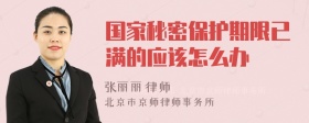 国家秘密保护期限已满的应该怎么办