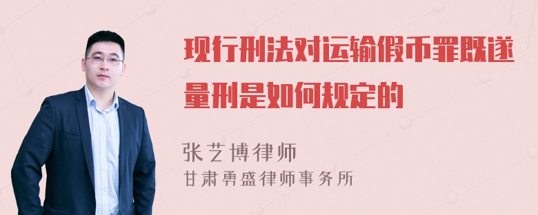 现行刑法对运输假币罪既遂量刑是如何规定的