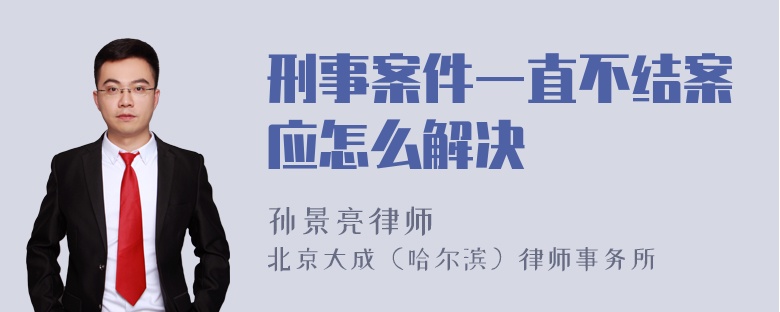 刑事案件一直不结案应怎么解决