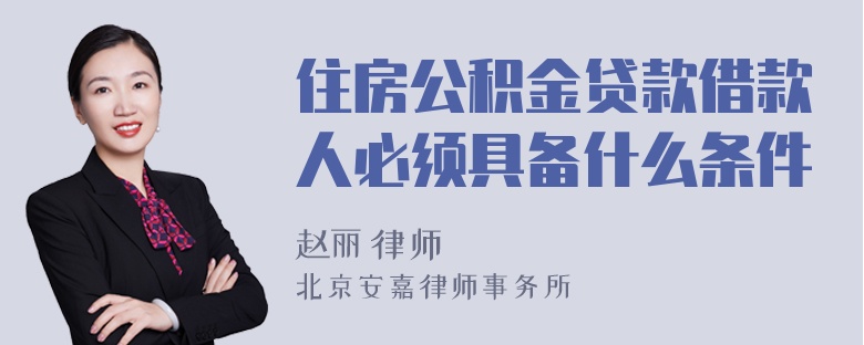 住房公积金贷款借款人必须具备什么条件