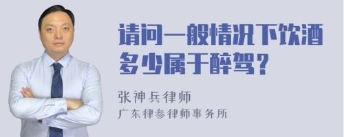 请问一般情况下饮酒多少属于醉驾？