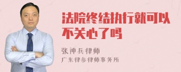 法院终结执行就可以不关心了吗