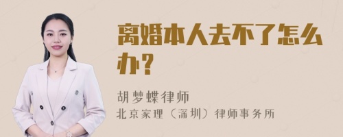 离婚本人去不了怎么办？