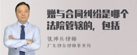 赠与合同纠纷是哪个法院管辖的，包括