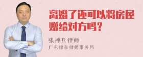 离婚了还可以将房屋赠给对方吗？