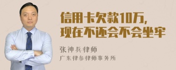 信用卡欠款10万，现在不还会不会坐牢