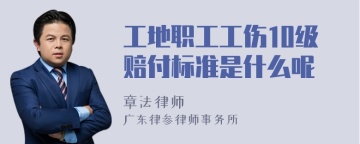 工地职工工伤10级赔付标准是什么呢