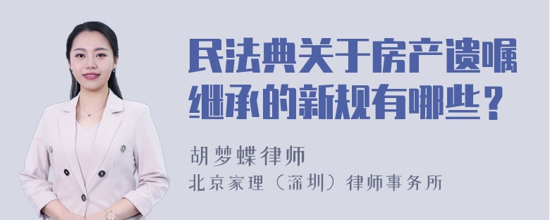 民法典关于房产遗嘱继承的新规有哪些？