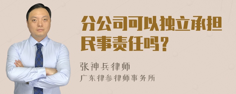 分公司可以独立承担民事责任吗？