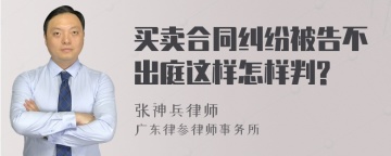 买卖合同纠纷被告不出庭这样怎样判?