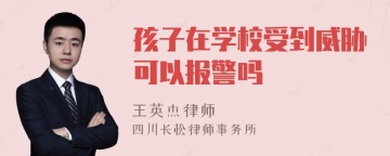 孩子在学校受到威胁可以报警吗