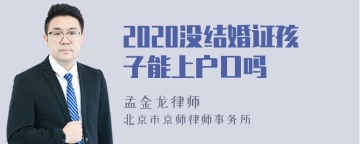 2020没结婚证孩子能上户口吗