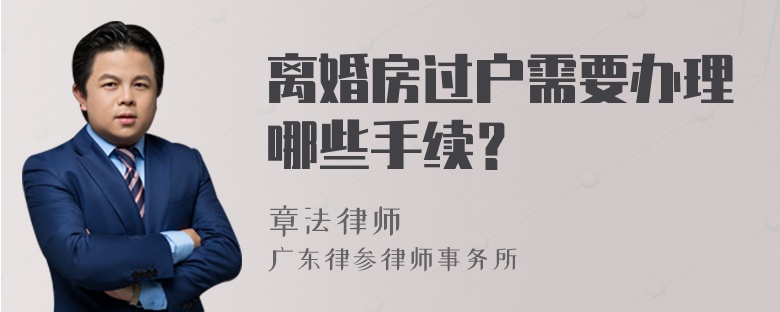 离婚房过户需要办理哪些手续？