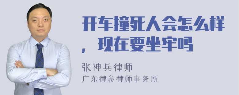 开车撞死人会怎么样，现在要坐牢吗