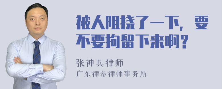 被人阻挠了一下，要不要拘留下来啊？