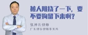 被人阻挠了一下，要不要拘留下来啊？