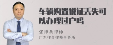 车辆购置税证丢失可以办理过户吗