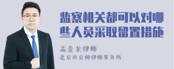 监察机关都可以对哪些人员采取留置措施