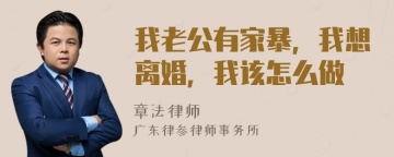 我老公有家暴，我想离婚，我该怎么做