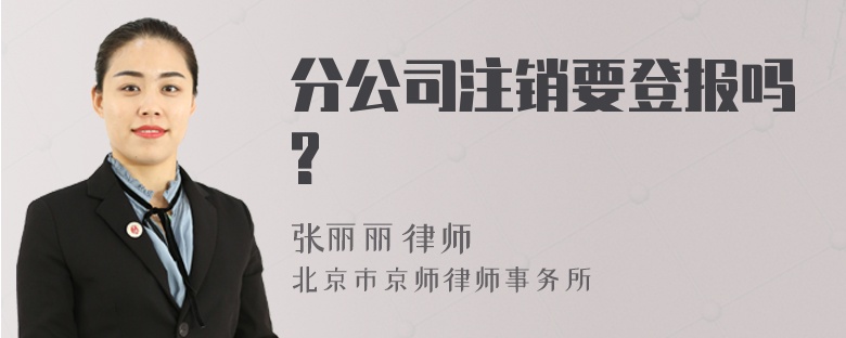 分公司注销要登报吗?
