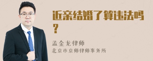 近亲结婚了算违法吗？