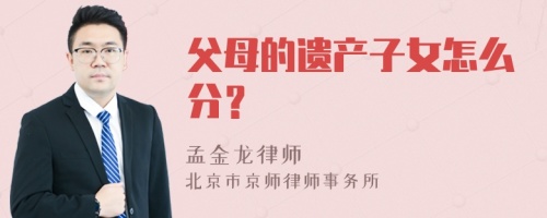 父母的遗产子女怎么分？