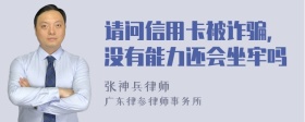 请问信用卡被诈骗，没有能力还会坐牢吗