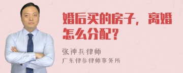 婚后买的房子，离婚怎么分配？