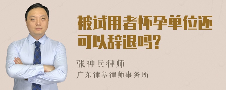 被试用者怀孕单位还可以辞退吗?