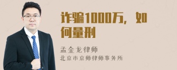 诈骗1000万，如何量刑