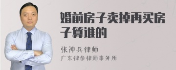 婚前房子卖掉再买房子算谁的