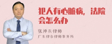 犯人有心脏病，法院会怎么办