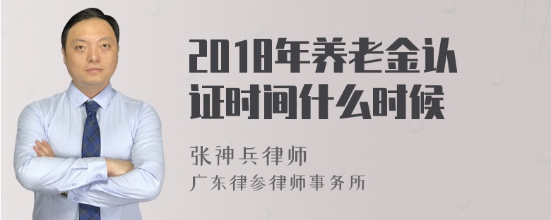 2018年养老金认证时间什么时候