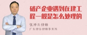 破产企业遇到在建工程一般是怎么处理的