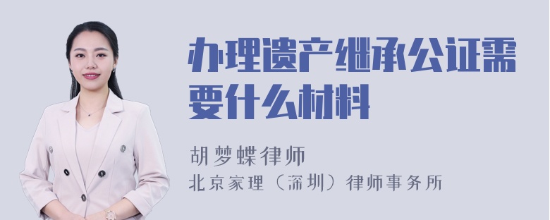 办理遗产继承公证需要什么材料