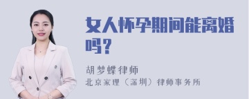 女人怀孕期间能离婚吗？