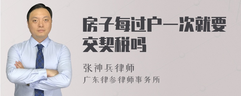 房子每过户一次就要交契税吗