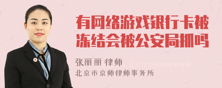 有网络游戏银行卡被冻结会被公安局抓吗