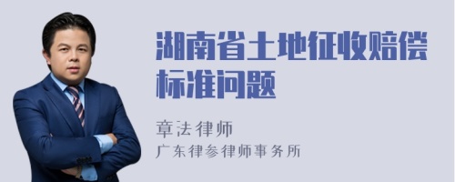 湖南省土地征收赔偿标准问题