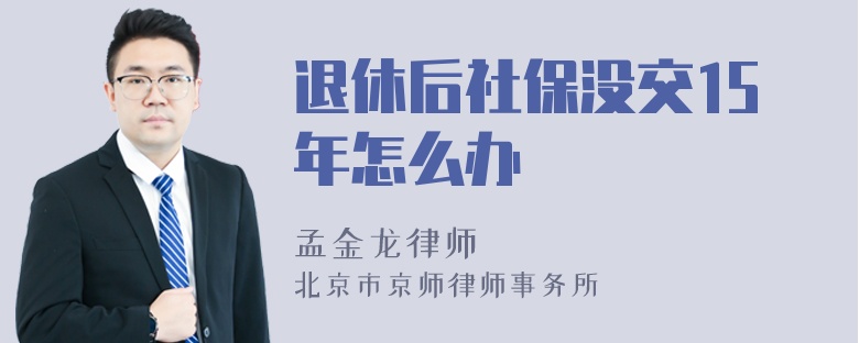 退休后社保没交15年怎么办